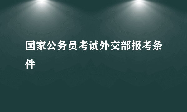 国家公务员考试外交部报考条件