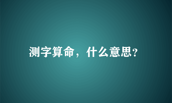 测字算命，什么意思？