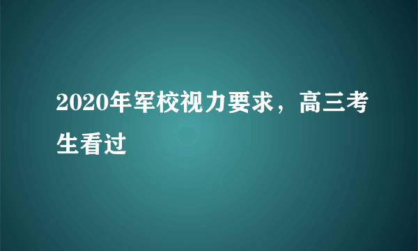 2020年军校视力要求，高三考生看过