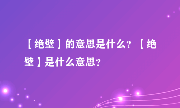 【绝壁】的意思是什么？【绝壁】是什么意思？