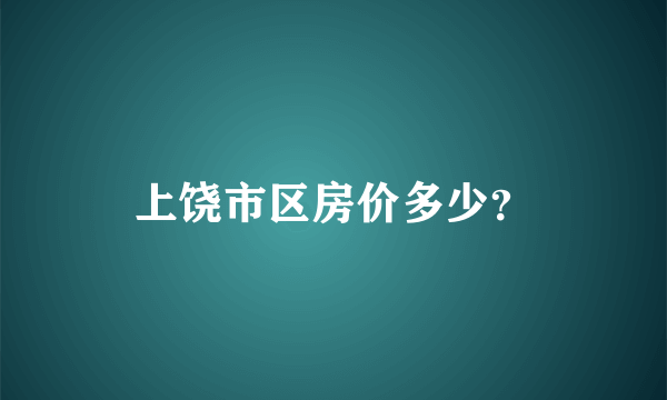 上饶市区房价多少？