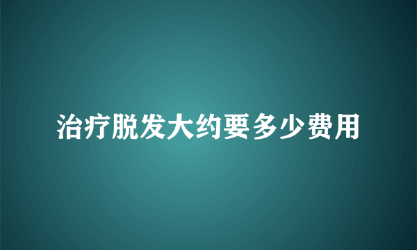 治疗脱发大约要多少费用