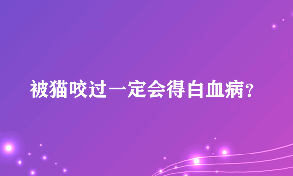 被猫咬过一定会得白血病？