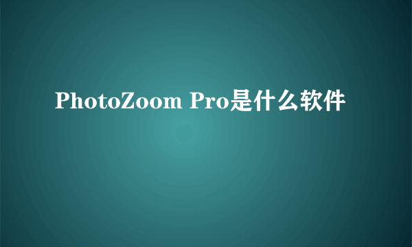 PhotoZoom Pro是什么软件