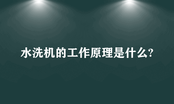 水洗机的工作原理是什么?