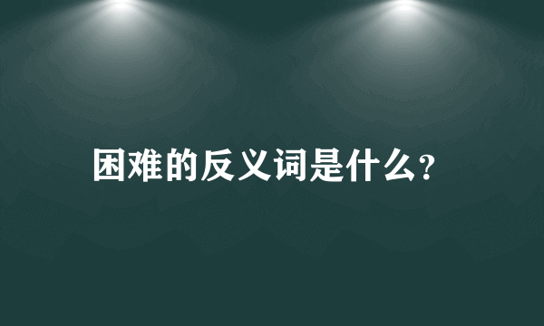 困难的反义词是什么？