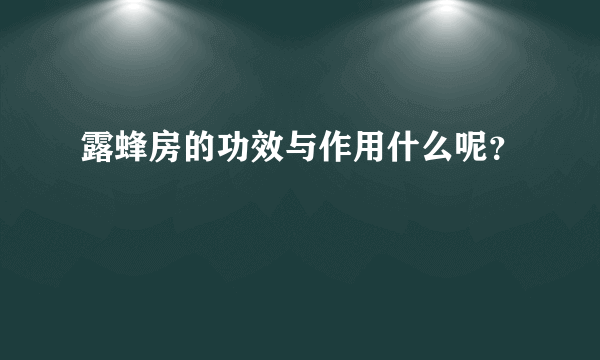 露蜂房的功效与作用什么呢？