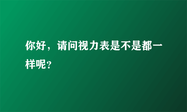 你好，请问视力表是不是都一样呢？