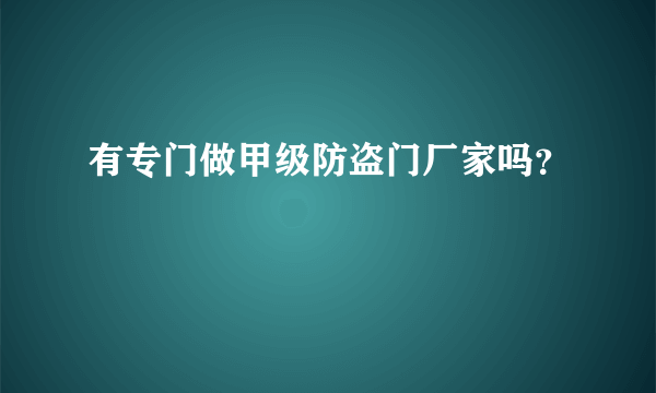 有专门做甲级防盗门厂家吗？