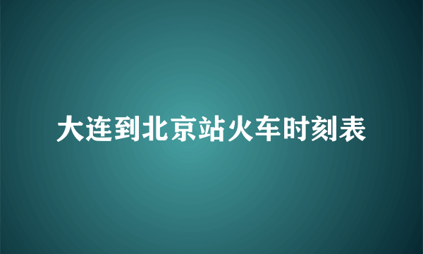 大连到北京站火车时刻表