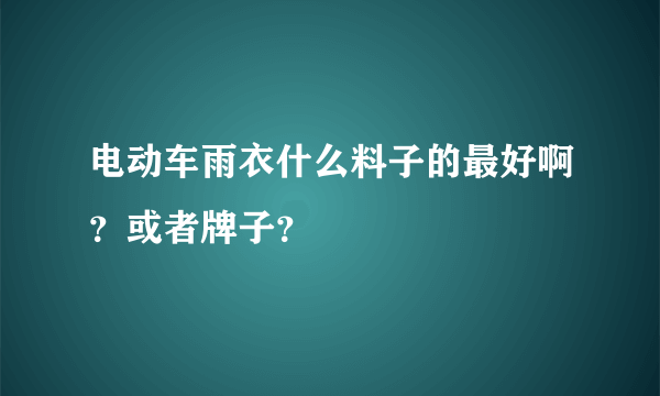 电动车雨衣什么料子的最好啊？或者牌子？