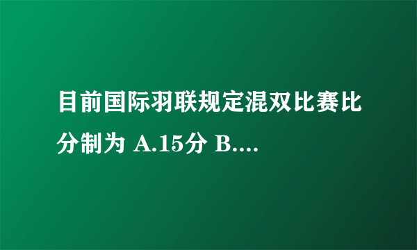 目前国际羽联规定混双比赛比分制为 A.15分 B.11 C.21分 请帮忙给出正确答案和分析，谢谢！