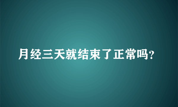 月经三天就结束了正常吗？