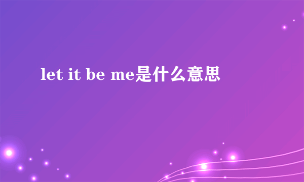 let it be me是什么意思