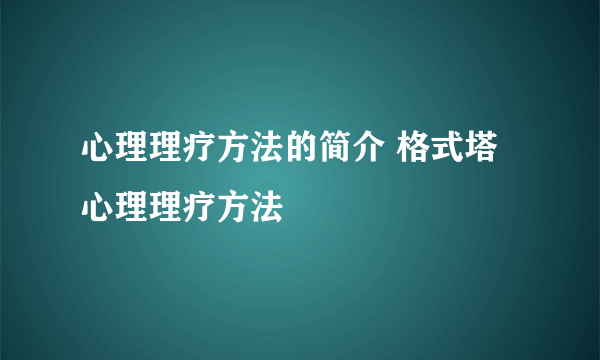 心理理疗方法的简介 格式塔心理理疗方法