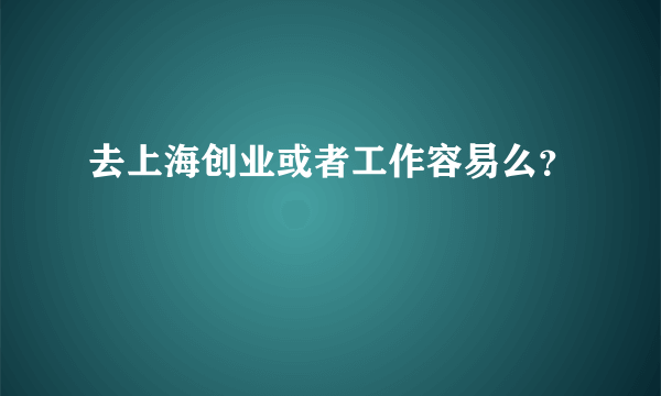 去上海创业或者工作容易么？