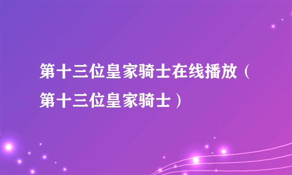 第十三位皇家骑士在线播放（第十三位皇家骑士）