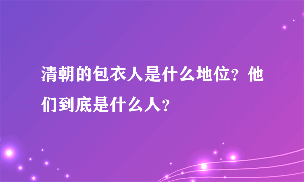 清朝的包衣人是什么地位？他们到底是什么人？