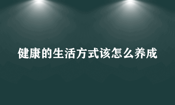 健康的生活方式该怎么养成