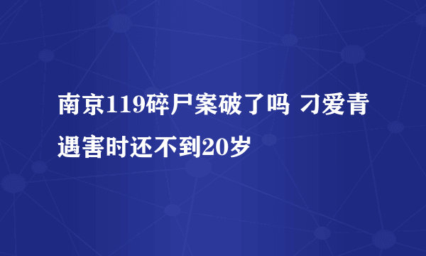 南京119碎尸案破了吗 刁爱青遇害时还不到20岁