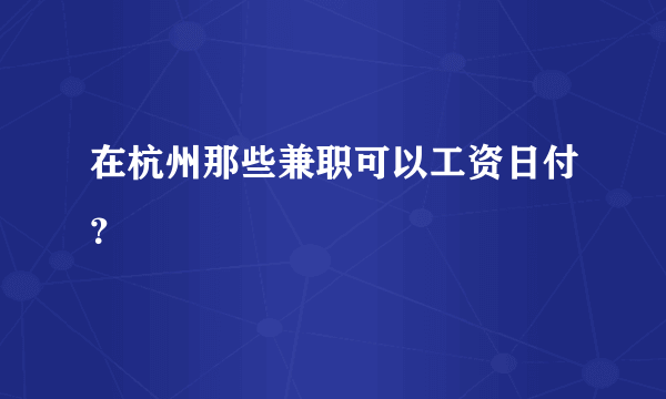 在杭州那些兼职可以工资日付？