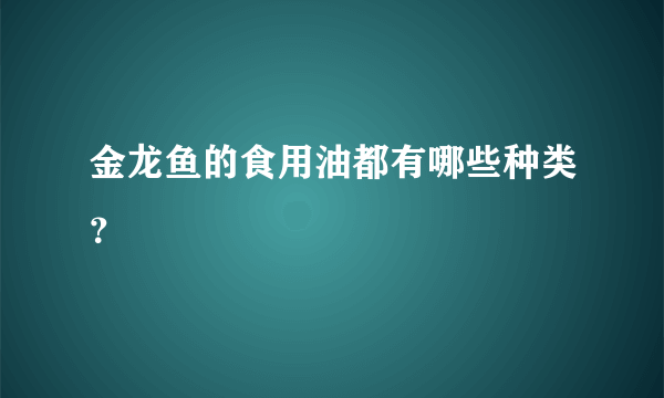 金龙鱼的食用油都有哪些种类？