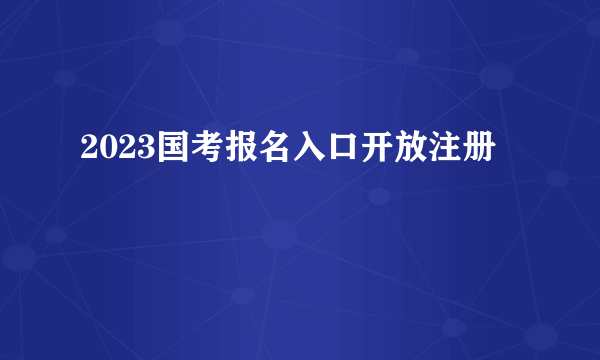 2023国考报名入口开放注册