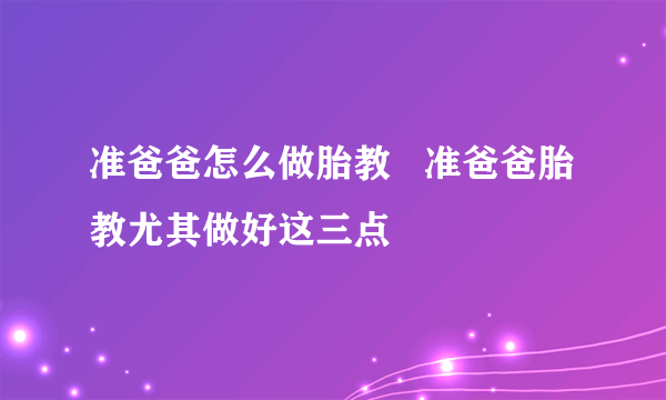 准爸爸怎么做胎教   准爸爸胎教尤其做好这三点