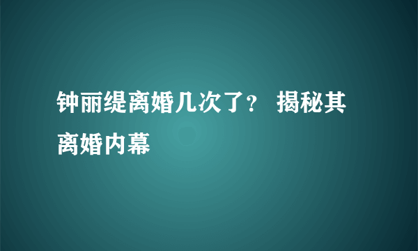 钟丽缇离婚几次了？ 揭秘其离婚内幕