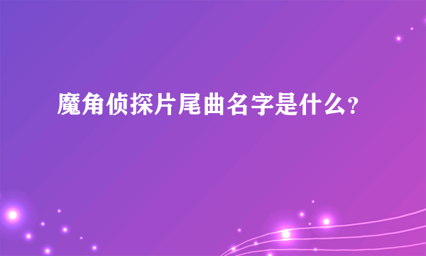 魔角侦探片尾曲名字是什么？