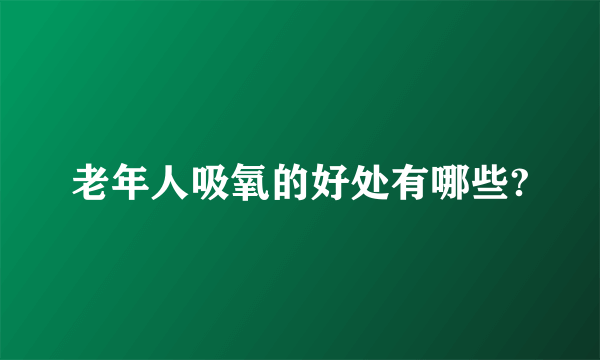 老年人吸氧的好处有哪些?