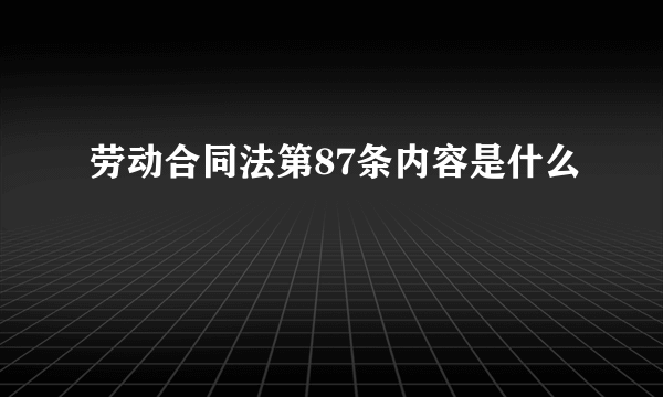 劳动合同法第87条内容是什么