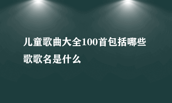 儿童歌曲大全100首包括哪些歌歌名是什么