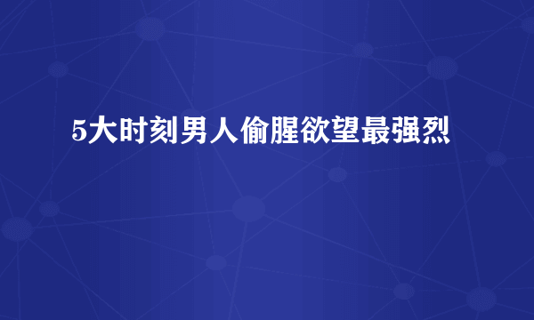 5大时刻男人偷腥欲望最强烈