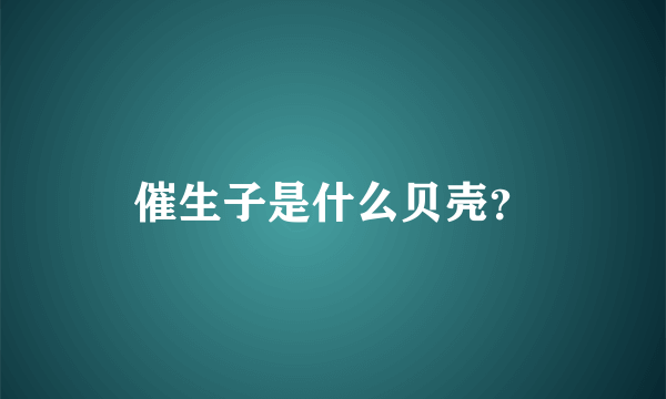 催生子是什么贝壳？