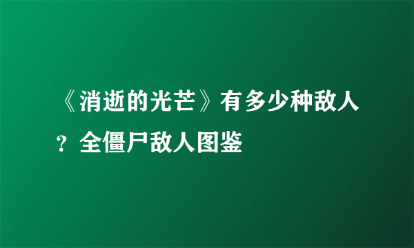 《消逝的光芒》有多少种敌人？全僵尸敌人图鉴