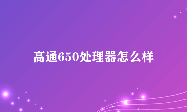 高通650处理器怎么样