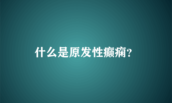 什么是原发性癫痫？