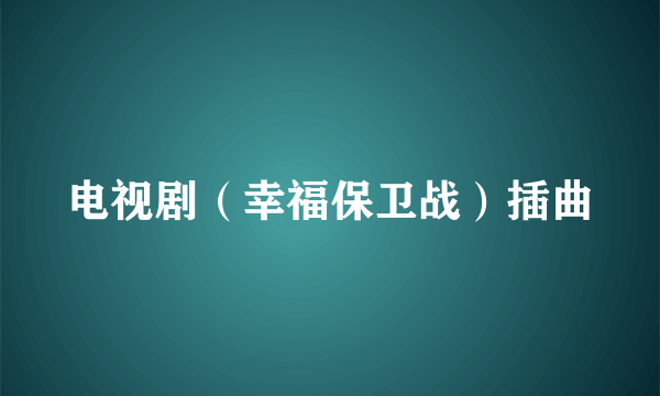 电视剧（幸福保卫战）插曲