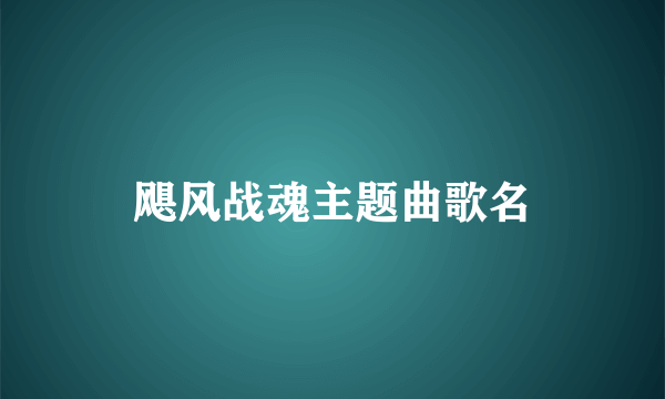 飓风战魂主题曲歌名