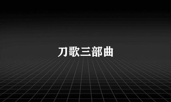 刀歌三部曲