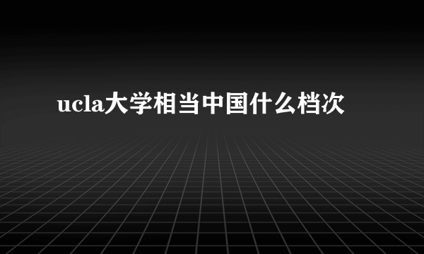 ucla大学相当中国什么档次