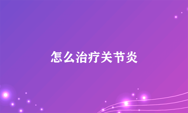 怎么治疗关节炎