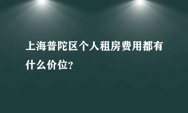 上海普陀区个人租房费用都有什么价位？