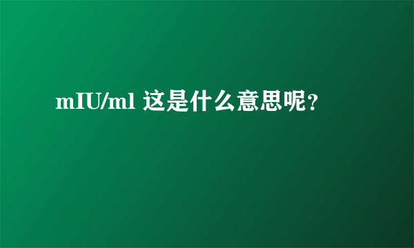 mIU/ml 这是什么意思呢？