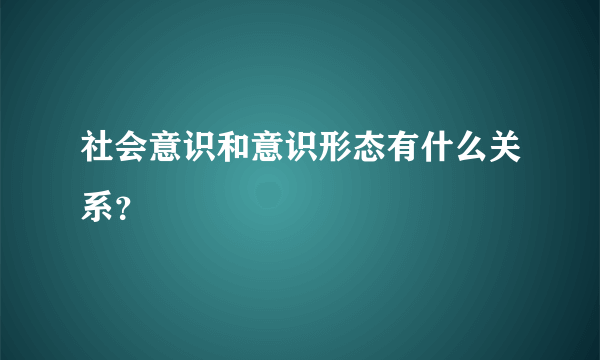 社会意识和意识形态有什么关系？