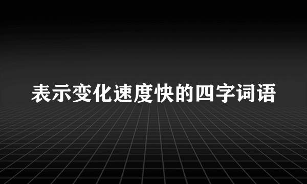 表示变化速度快的四字词语