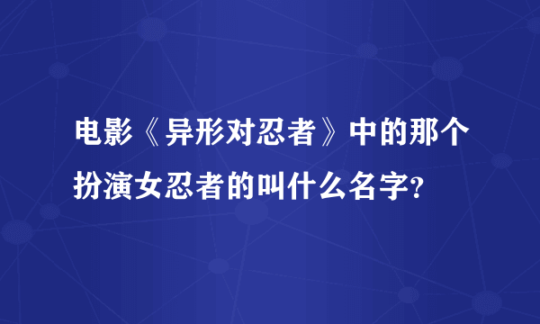 电影《异形对忍者》中的那个扮演女忍者的叫什么名字？