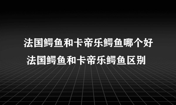 法国鳄鱼和卡帝乐鳄鱼哪个好 法国鳄鱼和卡帝乐鳄鱼区别