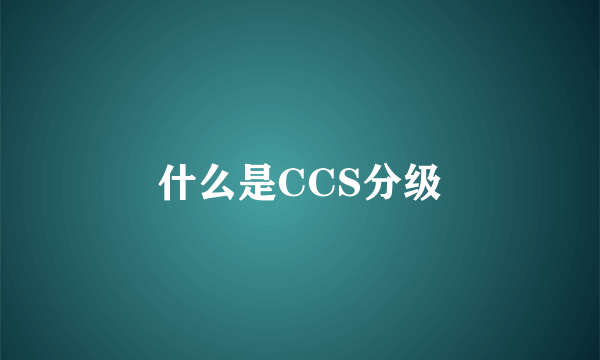 什么是CCS分级